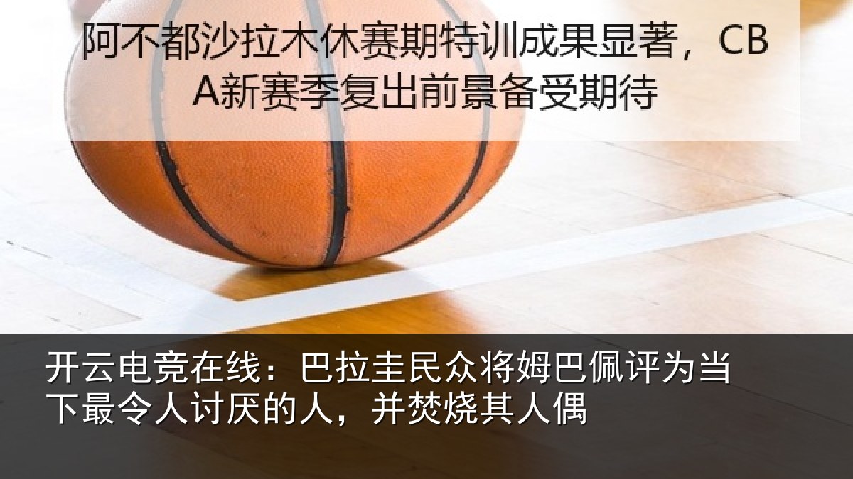 开云电竞在线:巴拉圭民众将姆巴佩评为当下最令人讨厌的人,并焚烧其人偶
