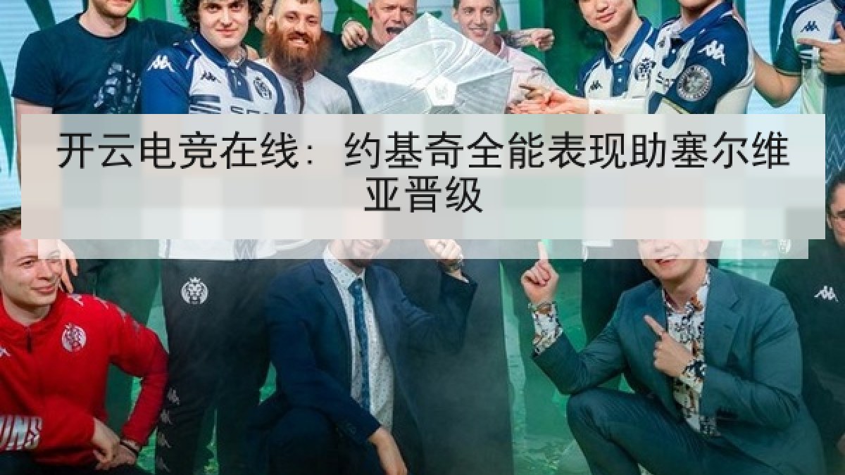 开云电竞在线: 约基奇全能表现助塞尔维亚晋级 开云电竞在线: 约基奇全能表现助塞尔维亚晋级