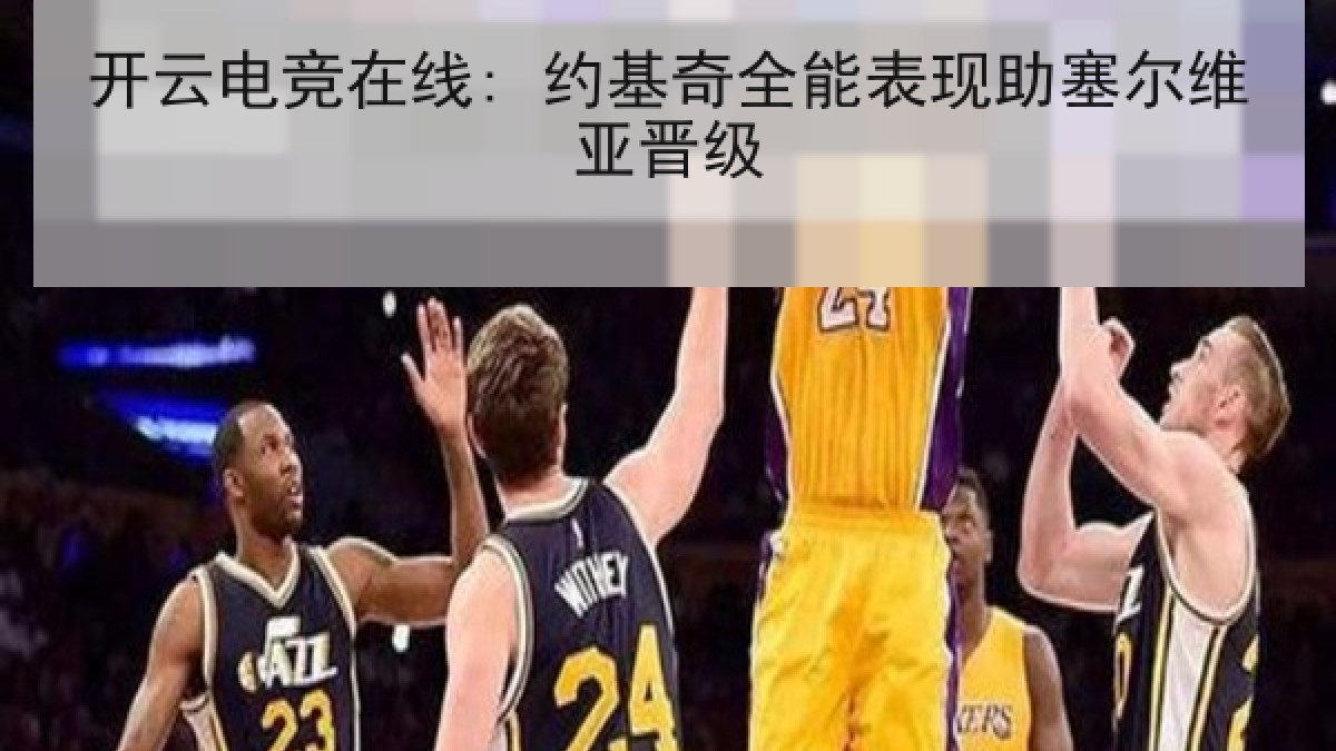 开云电竞在线: 约基奇全能表现助塞尔维亚晋级