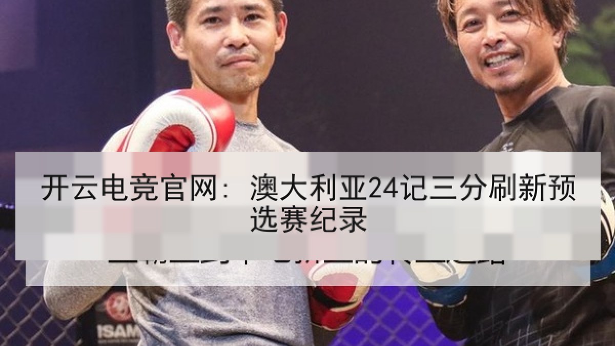 开云电竞官网: 澳大利亚24记三分刷新预选赛纪录