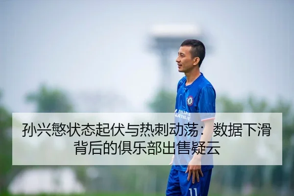 孙兴慜状态起伏与热刺动荡：数据下滑背后的俱乐部出售疑云