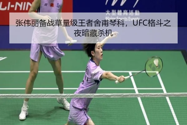 张伟丽备战草量级王者舍甫琴科，UFC格斗之夜暗藏杀机