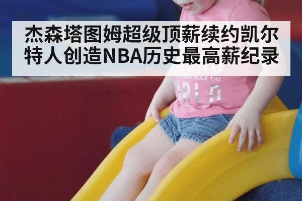 杰森塔图姆超级顶薪续约凯尔特人创造NBA历史最高薪纪录