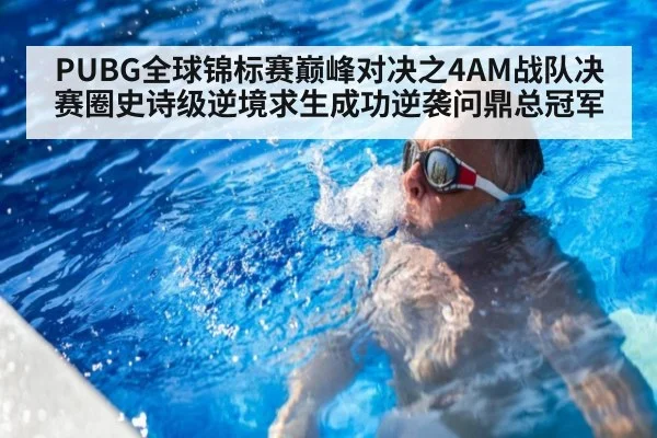 PUBG全球锦标赛巅峰对决之4AM战队决赛圈史诗级逆境求生成功逆袭问鼎总冠军