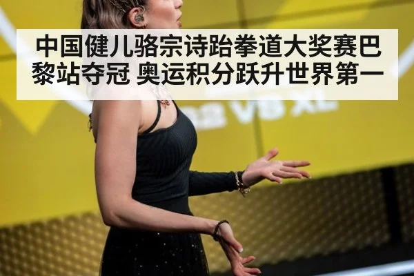 中国健儿骆宗诗跆拳道大奖赛巴黎站夺冠 奥运积分跃升世界第一