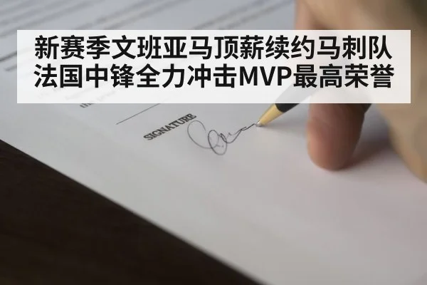 新赛季文班亚马顶薪续约马刺队 法国中锋全力冲击MVP最高荣誉