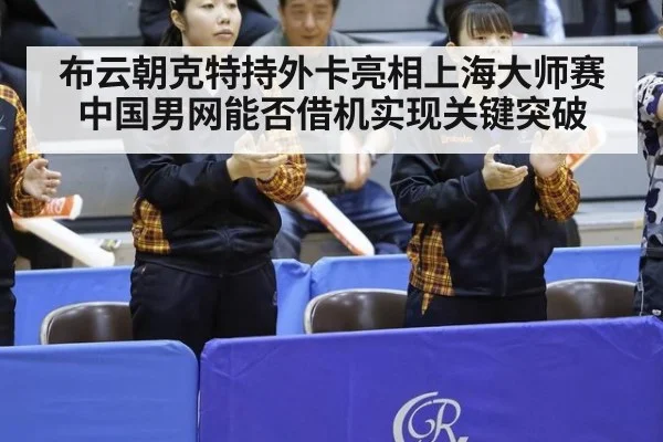 布云朝克特持外卡亮相上海大师赛 中国男网能否借机实现关键突破